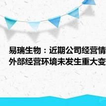 易瑞生物：近期公司经营情况及内外部经营环境未发生重大变化