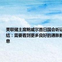 美联储主席鲍威尔首日国会听证会要点总结:需要看到更多良好的通胀数据才能降息