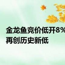金龙鱼竞价低开8% 股价再创历史新低