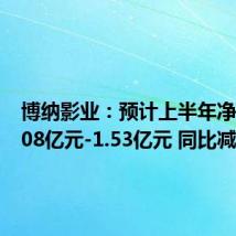 博纳影业：预计上半年净亏损1.08亿元-1.53亿元 同比减亏