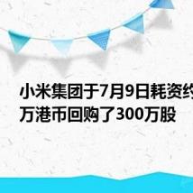 小米集团于7月9日耗资约4918万港币回购了300万股