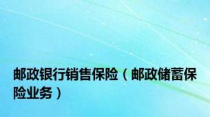 邮政银行销售保险（邮政储蓄保险业务）