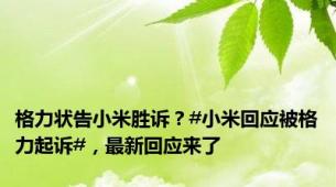 格力状告小米胜诉？#小米回应被格力起诉#，最新回应来了