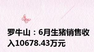 罗牛山：6月生猪销售收入10678.43万元