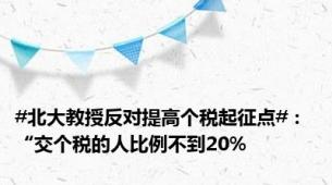 #北大教授反对提高个税起征点#： “交个税的人比例不到20%