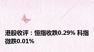 港股收评：恒指收跌0.29% 科指微跌0.01%