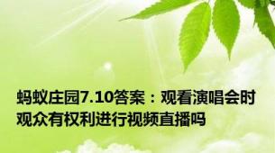 蚂蚁庄园7.10答案：观看演唱会时观众有权利进行视频直播吗