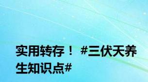 实用转存！ #三伏天养生知识点#