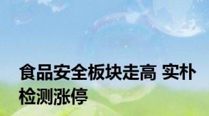 食品安全板块走高 实朴检测涨停