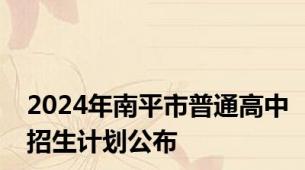 2024年南平市普通高中招生计划公布