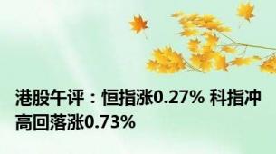 港股午评：恒指涨0.27% 科指冲高回落涨0.73%