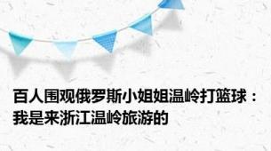百人围观俄罗斯小姐姐温岭打篮球：我是来浙江温岭旅游的