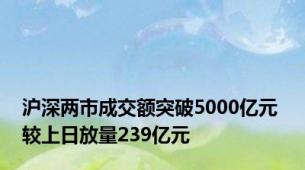 沪深两市成交额突破5000亿元 较上日放量239亿元