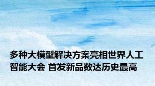 多种大模型解决方案亮相世界人工智能大会 首发新品数达历史最高