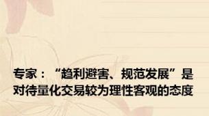 专家：“趋利避害、规范发展”是对待量化交易较为理性客观的态度