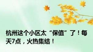 杭州这个小区太“保值”了！每天7点，火热集结！