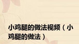 小鸡腿的做法视频（小鸡腿的做法）