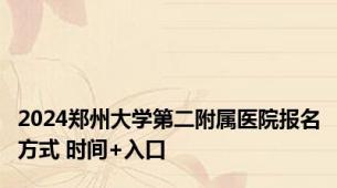 2024郑州大学第二附属医院报名方式 时间+入口