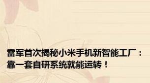 雷军首次揭秘小米手机新智能工厂：靠一套自研系统就能运转！