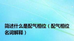 简述什么是配气相位（配气相位名词解释）
