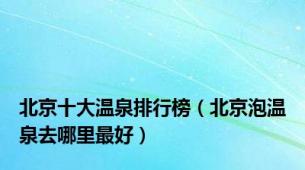 北京十大温泉排行榜（北京泡温泉去哪里最好）