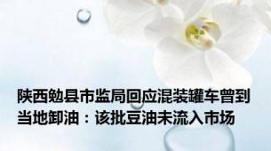 陕西勉县市监局回应混装罐车曾到当地卸油：该批豆油未流入市场