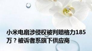 小米电扇涉侵权被判赔格力185万？被诉者系旗下供应商