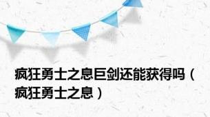 疯狂勇士之息巨剑还能获得吗（疯狂勇士之息）