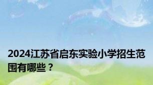 2024江苏省启东实验小学招生范围有哪些？