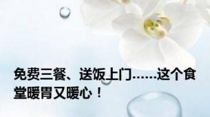 免费三餐、送饭上门……这个食堂暖胃又暖心！