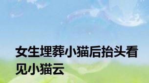 女生埋葬小猫后抬头看见小猫云