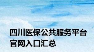 四川医保公共服务平台官网入口汇总