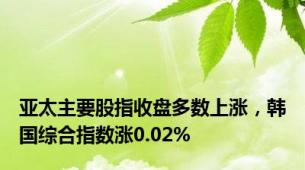 亚太主要股指收盘多数上涨，韩国综合指数涨0.02%
