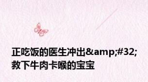 正吃饭的医生冲出&#32;救下牛肉卡喉的宝宝