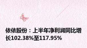 依依股份：上半年净利润同比增长102.38%至117.95%