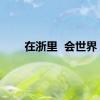 在浙里  会世界