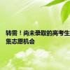 转需！尚未录取的高考生抓住征集志愿机会