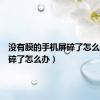 没有膜的手机屏碎了怎么办（屏碎了怎么办）