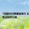 7月超60只新基金发行 主动权益类占比约三成