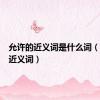 允许的近义词是什么词（允许的近义词）