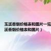 玉溪香烟价格表和图片一览表（玉溪香烟价格表和图片）