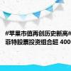 #苹果市值再创历史新高#，让巴菲特股票投资组合超 4000