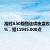 富时A50期指连续夜盘收涨0.29%，报11945.000点