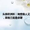 头条欧洲杯｜神奇换人又造绝杀，英格兰就是命硬