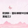 欧洲杯：替补神锋90分钟绝杀！英格兰2