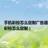 手机彩铃怎么定制广告语（手机彩铃怎么定制）