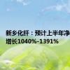 新乡化纤：预计上半年净利同比增长1040%-1391%