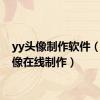 yy头像制作软件（yy头像在线制作）