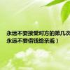 永远不要接受对方的第几次开价（永远不要借钱给亲戚）