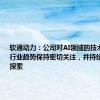 软通动力：公司对AI领域的技术发展及行业趋势保持密切关注，并持续进行研究探索